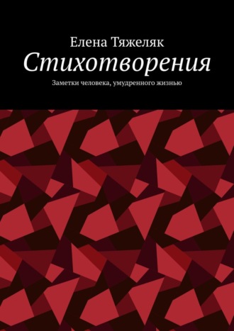 Елена Тяжеляк. Стихотворения. Заметки человека, умудренного жизнью