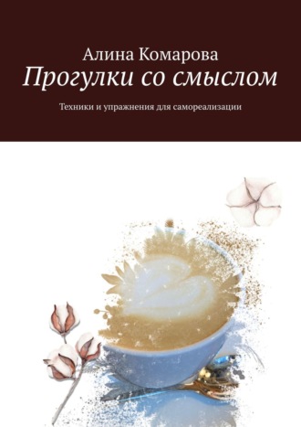 Алина Комарова. Прогулки со смыслом. Техники и упражнения для самореализации