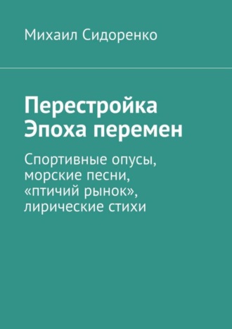 Михаил Сидоренко. Перестройка. Эпоха перемен. Спортивные опусы, морские песни, «птичий рынок», лирические стихи