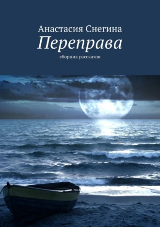 Анастасия Снегина. Переправа. Сборник рассказов