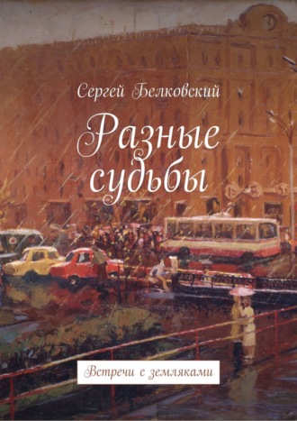 Обложка книги «Разные судьбы. Встречи с земляками»