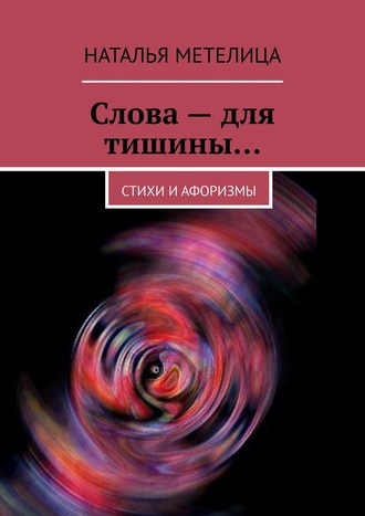 Наталья Метелица. Слова – для тишины… Стихи и афоризмы