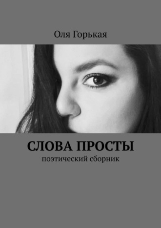 Оля Горькая. Слова просты. Поэтический сборник