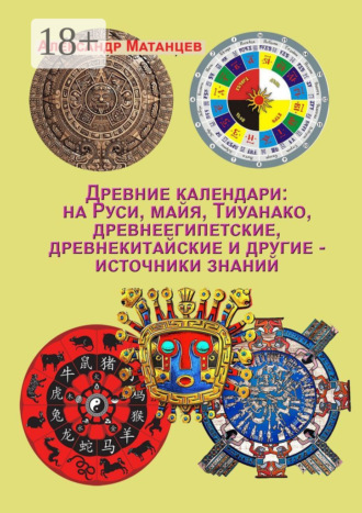 Обложка книги «Древние календари: на Руси, майя, Тиуанако, древнеегипетские, древнекитайские и другие – источники знаний»