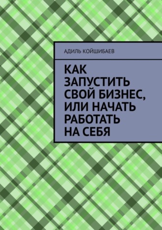 Обложка книги «Как запустить свой бизнес, или Начать работать на себя»