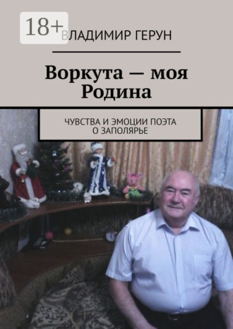 Обложка книги «Воркута – моя Родина. Чувства и эмоции поэта о Заполярье»