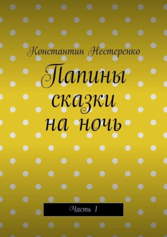 Обложка книги «Папины сказки на ночь. Часть 1»