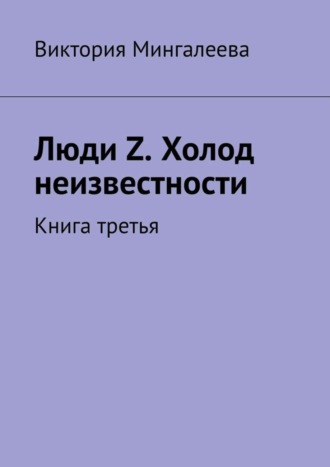 Виктория Мингалеева. Люди Z. Холод неизвестности. Книга третья