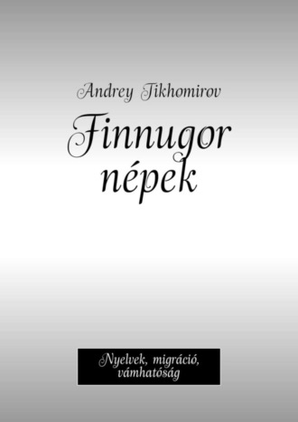 Andrey Tikhomirov. Finnugor n?pek. Nyelvek, migr?ci?, v?mhat?s?g