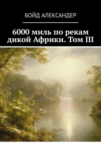 Обложка книги «6000 миль по рекам дикой Африки. Том III»