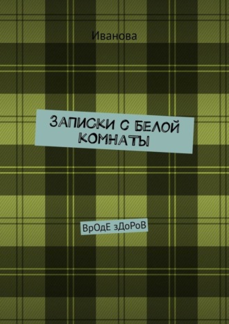 Иванова. ЗаПиСкИ с БеЛоЙ кОмНаТы. ВрОдЕ зДоРоВ