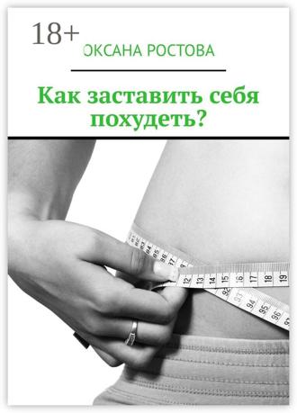 Обложка книги «Как заставить себя похудеть? Ценные советы для решения проблемы»