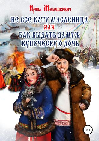 Обложка книги «Не все коту масленица, или Как выдать замуж купеческую дочь»