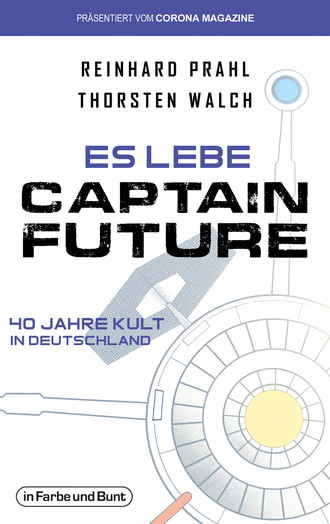 Thorsten Walch. Es lebe Captain Future - 40 Jahre Kult in Deutschland