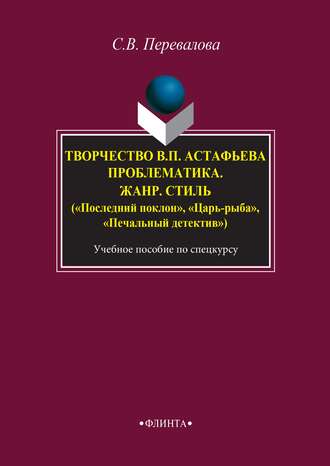 Светлана Перевалова. Творчество В. П. Астафьева. Проблематика. Жанр. Стиль («Последний поклон», «Царь-рыба», «Печальный детектив»