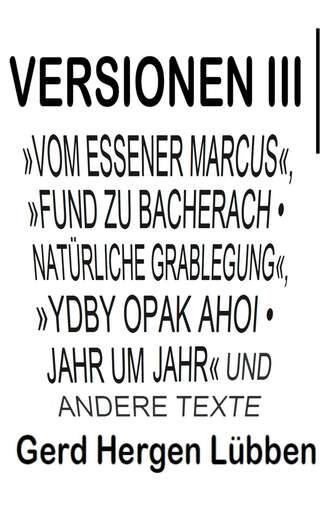 Gerd Hergen L?bben. Versionen III │»Vom Essener Marcus«, »Fund zu Bacherach • Nat?rliche Grablegung«, »Ydby opak ahoi • Jahr um Jahr« und andere Texte