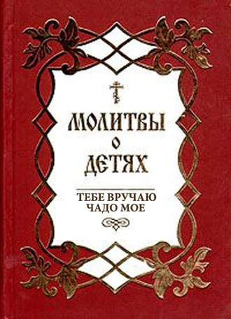 Обложка книги «Молитвы о детях. Тебе вручаю чадо мое»