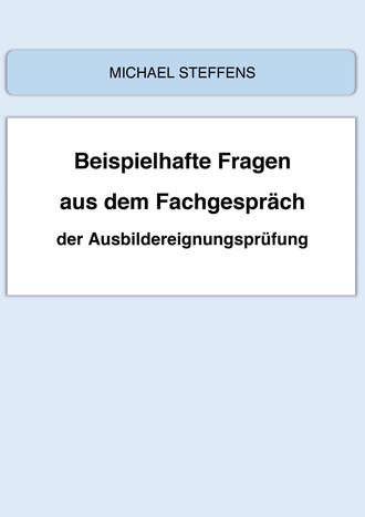 Michael Steffens. Beispielhafte Fragen aus dem Fachgespr?ch der Ausbildereignungspr?fung