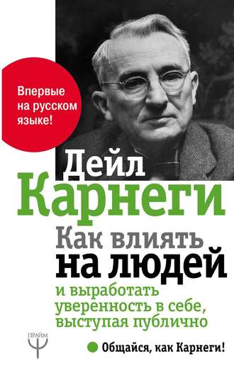 Дейл Карнеги. Как влиять на людей и выработать уверенность в себе, выступая публично