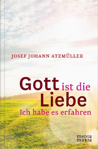 Josef Johann Atzm?ller . Gott ist die Liebe