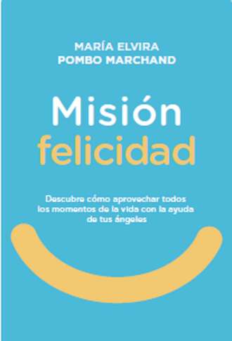 Mar?a Elvira Pombo Marchand. Misi?n Felicidad. Descubre c?mo aprovechar todos los momentos de la vida con la ayuda de tus ?ngeles