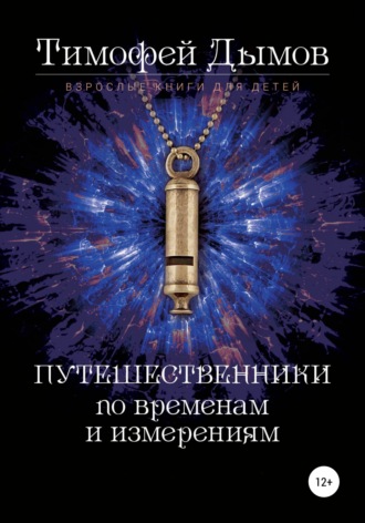 Тимофей Дымов. Ключи от мира. Серия «Путешественники по временам и измерениям». Книга третья