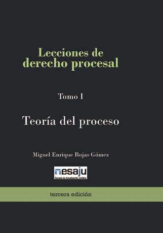 Miguel Enrique Rojas G?mez. Lecciones de derecho procesal. Tomo I Teor?a del proceso