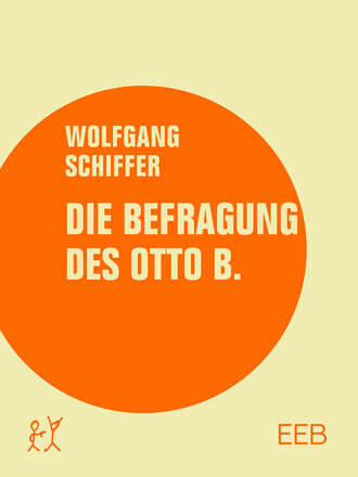 Wolfgang Schiffer. Die Befragung des Otto B.