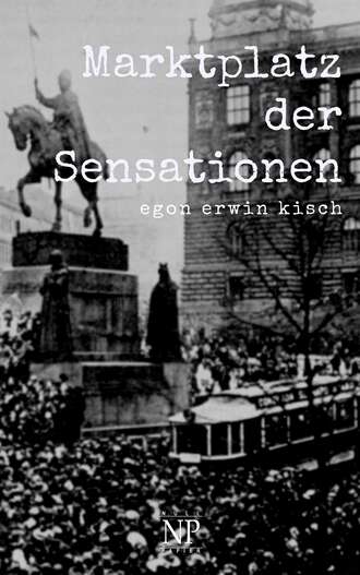 Egon Erwin Kisch. Marktplatz der Sensationen