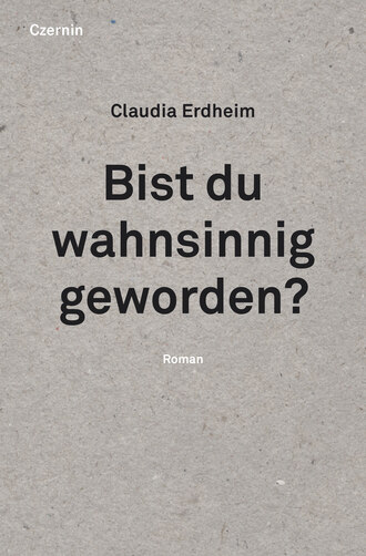 Claudia  Erdheim. Bist du wahnsinnig geworden?