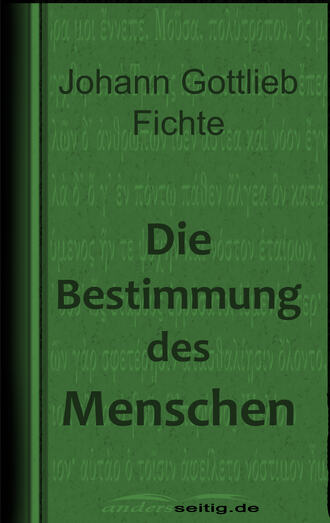 Johann Gottlieb Fichte. Die Bestimmung des Menschen