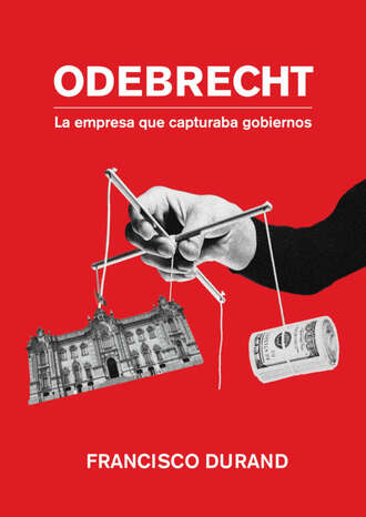 Francisco Durand. Odebrecht, la empresa que capturaba gobiernos