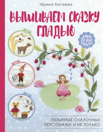 Обложка книги «Вышиваем сказку гладью. Любимые сказочные персонажи и не только»