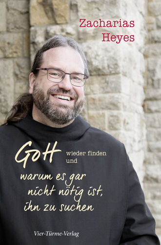 Zacharias Heyes. Gott wieder finden und warum es gar nicht n?tig ist, ihn zu suchen