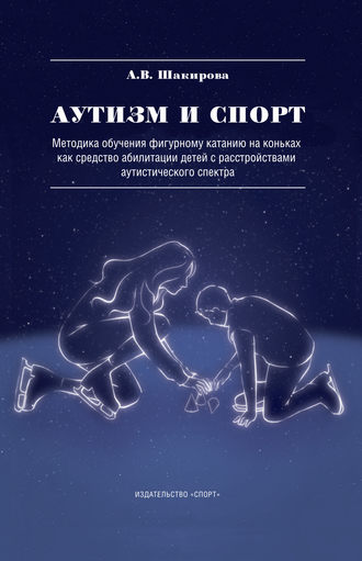 Обложка книги «Аутизм и спорт. Методика обучения фигурному катанию на коньках как средство абилитации детей с расстройствами аутистического спектра»