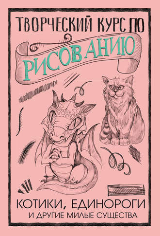 Обложка книги «Творческий курс по рисованию. Котики, единороги и другие милые существа»