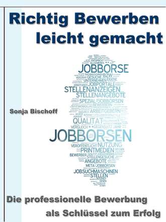 Sonja Bischoff. Richtig Bewerben leicht gemacht – Die professionelle Bewerbung als Schl?ssel zum Erfolg