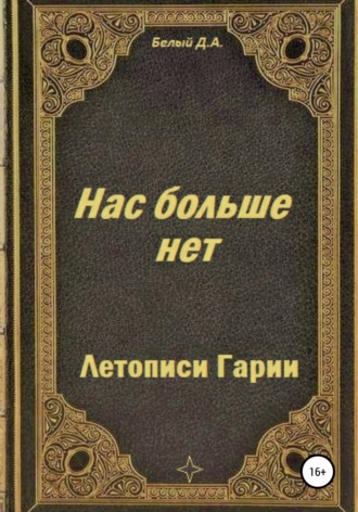 Денис Белый. Летописи Гарии. Нас больше нет