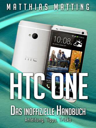 Matthias  Matting. HTC One - das inoffizielle Handbuch. Anleitung, Tipps, Tricks