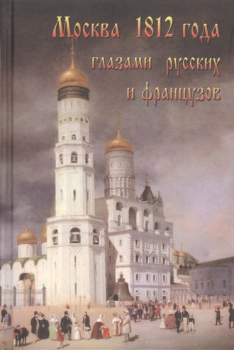 Обложка книги «Москва 1812 года глазами русских и французов»