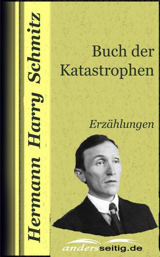 Hermann Harry Schmitz. Buch der Katastrophen