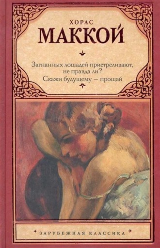 Обложка книги «Загнанных лошадей пристреливают, не правда ли? Скажи будущему – прощай»