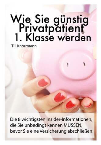 Till Knorrmann. Wie Sie g?nstig Privatpatient 1. Klasse werden