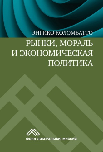 Энрико Коломбатто. Рынки, мораль и экономическая политика. Новый подход к защите экономики свободного рынка