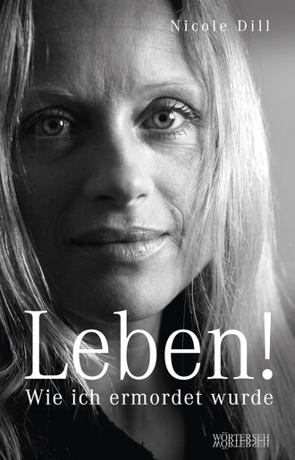 Nicole  Dill. Leben! - Wie ich ermordet wurde