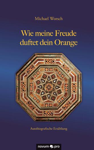 Michael  Worsch. Wie meine Freude duftet dein Orange