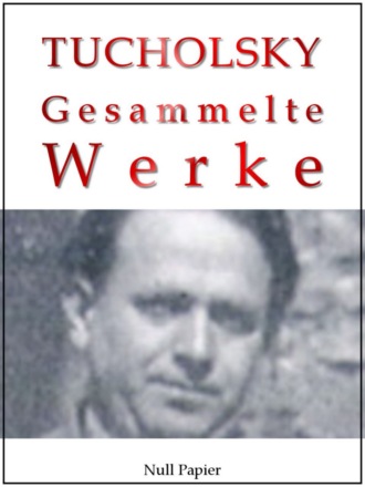 Kurt  Tucholsky. Kurt Tucholsky – Gesammelte Werke – Prosa, Reportagen, Gedichte