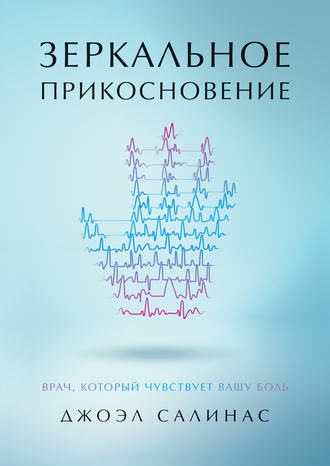 Джоэл Салинас. Зеркальное прикосновение. Врач, который чувствует вашу боль