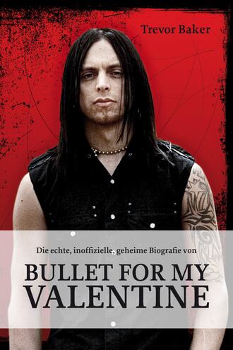 Trevor Baker. Die echte, inoffizielle, geheime Biografie von Bullet for my Valentine