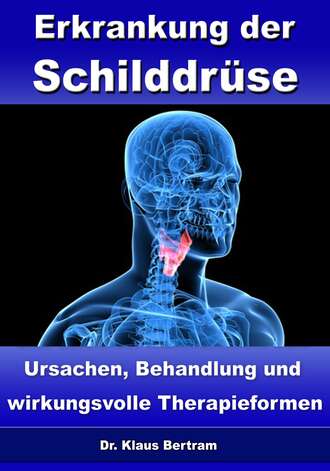 Dr. Klaus Bertram. Erkrankung der Schilddr?se – Ursachen, Behandlung und wirkungsvolle Therapieformen